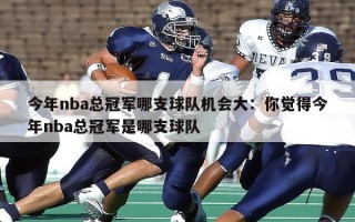 今年nba总冠军哪支球队机会大：你觉得今年nba总冠军是哪支球队