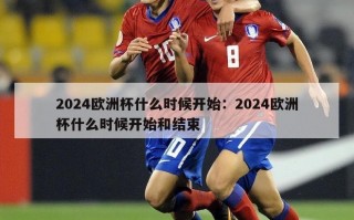 2024欧洲杯什么时候开始：2024欧洲杯什么时候开始和结束