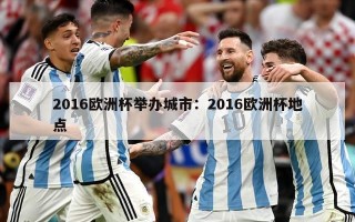 2016欧洲杯举办城市：2016欧洲杯地点