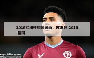 2016欧洲杯德国歌曲：欧洲杯 2016 德国