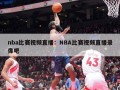 nba比赛视频直播：NBA比赛视频直播录像吧