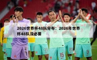 2026世界杯48队分布：2026年世界杯48队没必要