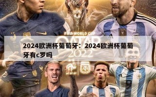 2024欧洲杯葡萄牙：2024欧洲杯葡萄牙有c罗吗