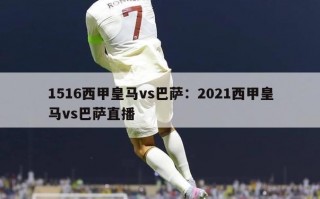 1516西甲皇马vs巴萨：2021西甲皇马vs巴萨直播