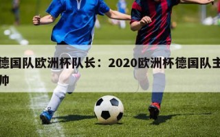 德国队欧洲杯队长：2020欧洲杯德国队主帅