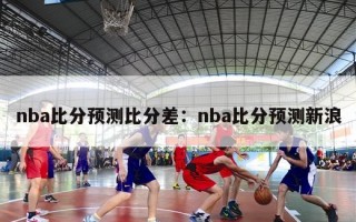 nba比分预测比分差：nba比分预测新浪