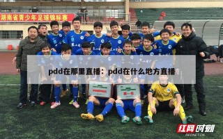 pdd在那里直播：pdd在什么地方直播