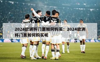 2024欧洲杯门票如何购买：2024欧洲杯门票如何购买呢