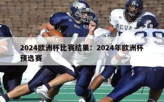 2024欧洲杯比赛结果：2024年欧洲杯预选赛