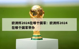 欧洲杯2024在哪个国家：欧洲杯2024在哪个国家举办