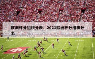 欧洲杯分组积分表：2021欧洲杯分组积分表