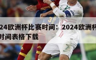 2024欧洲杯比赛时间：2024欧洲杯比赛时间表格下载