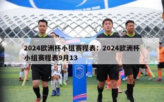 2024欧洲杯小组赛程表：2024欧洲杯小组赛程表9月13