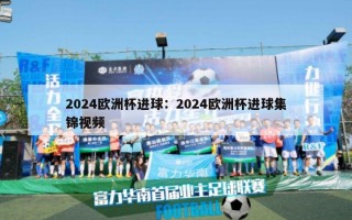 2024欧洲杯进球：2024欧洲杯进球集锦视频