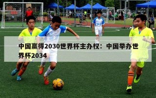 中国赢得2030世界杯主办权：中国举办世界杯2034