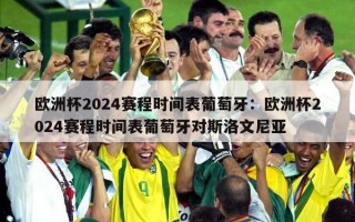 欧洲杯2024赛程时间表葡萄牙：欧洲杯2024赛程时间表葡萄牙对斯洛文尼亚