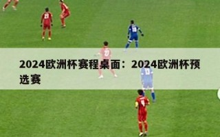 2024欧洲杯赛程桌面：2024欧洲杯预选赛