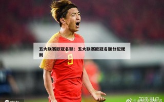 五大联赛欧冠名额：五大联赛欧冠名额分配规则