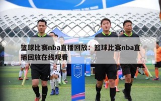 篮球比赛nba直播回放：篮球比赛nba直播回放在线观看