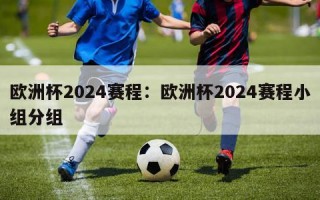 欧洲杯2024赛程：欧洲杯2024赛程小组分组