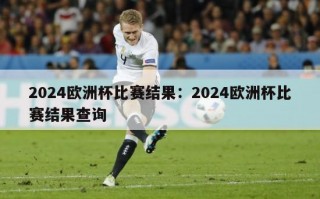 2024欧洲杯比赛结果：2024欧洲杯比赛结果查询