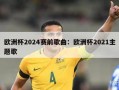 欧洲杯2024赛前歌曲：欧洲杯2021主题歌