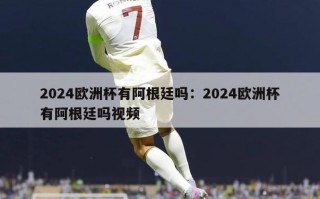 2024欧洲杯有阿根廷吗：2024欧洲杯有阿根廷吗视频