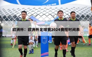 欧洲杯：欧洲杯足球赛2024赛程时间表