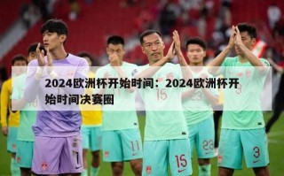 2024欧洲杯开始时间：2024欧洲杯开始时间决赛圈