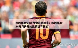 欧洲杯2024几月份开始比赛：欧洲杯2024几月份开始比赛世界杯的