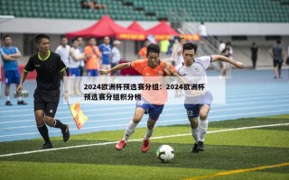 2024欧洲杯预选赛分组：2024欧洲杯预选赛分组积分榜