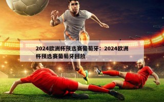 2024欧洲杯预选赛葡萄牙：2024欧洲杯预选赛葡萄牙回放