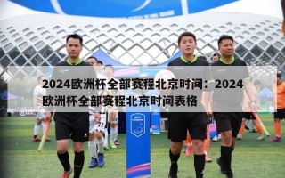 2024欧洲杯全部赛程北京时间：2024欧洲杯全部赛程北京时间表格