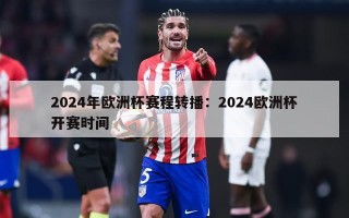 2024年欧洲杯赛程转播：2024欧洲杯开赛时间