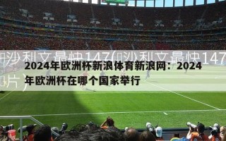 2024年欧洲杯新浪体育新浪网：2024年欧洲杯在哪个国家举行