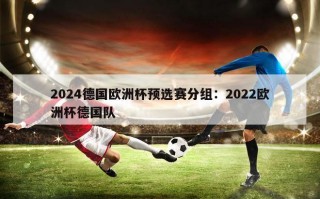 2024德国欧洲杯预选赛分组：2022欧洲杯德国队