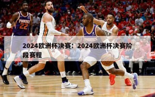 2024欧洲杯决赛：2024欧洲杯决赛阶段赛程