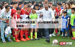 2024欧洲杯法国：2024欧洲杯法国阵容最新