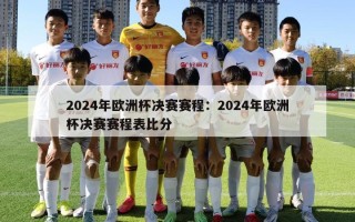 2024年欧洲杯决赛赛程：2024年欧洲杯决赛赛程表比分