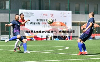 国足基本无缘2026欧洲杯：欧洲国足联赛