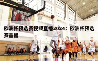 欧洲杯预选赛视频直播2024：欧洲杯预选赛重播