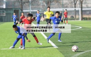 2024欧洲杯正赛抽签仪式：2024欧洲杯正赛抽签仪式直播