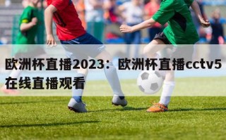 欧洲杯直播2023：欧洲杯直播cctv5在线直播观看