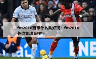 fm2016西甲什么队好玩：fm2016各位置球员排行