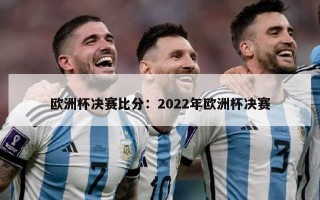 欧洲杯决赛比分：2022年欧洲杯决赛