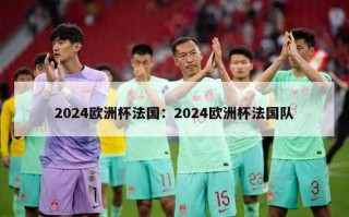 2024欧洲杯法国：2024欧洲杯法国队