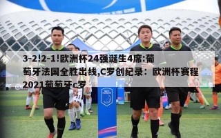 3-2!2-1!欧洲杯24强诞生4席:葡萄牙法国全胜出线,C罗创纪录：欧洲杯赛程2021葡萄牙c罗