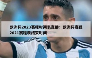 欧洲杯2023赛程时间表直播：欧洲杯赛程2021赛程表结束时间