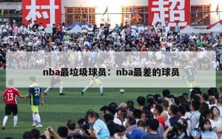 nba最垃圾球员：nba最差的球员