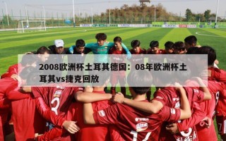 2008欧洲杯土耳其德国：08年欧洲杯土耳其vs捷克回放